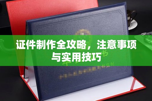 马边证件制作全攻略，注意事项与实用技巧