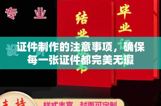马边证件制作的注意事项，确保每一张证件都完美无瑕