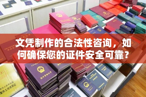 马边文凭制作的合法性咨询，如何确保您的证件安全可靠？