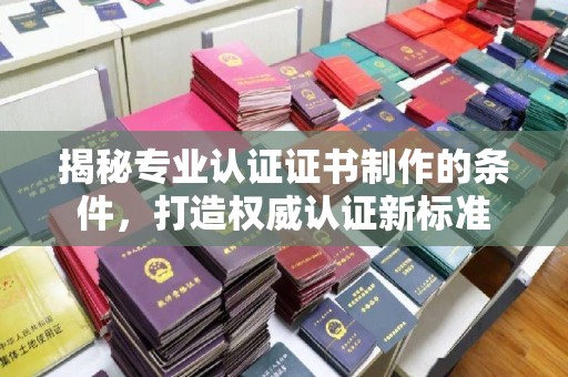 马边揭秘专业认证证书制作的条件，打造权威认证新标准