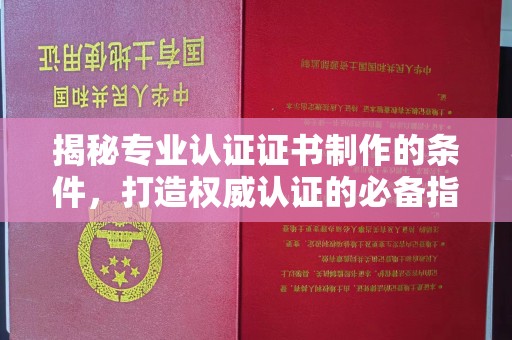 马边揭秘专业认证证书制作的条件，打造权威认证的必备指南