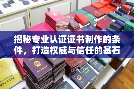 马边揭秘专业认证证书制作的条件，打造权威与信任的基石