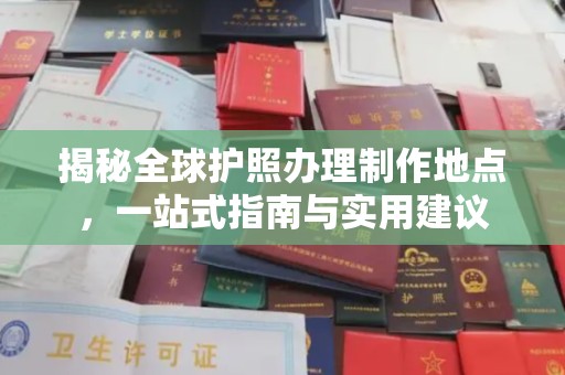 马边揭秘全球护照办理制作地点，一站式指南与实用建议