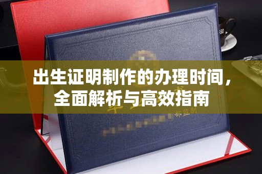 马边出生证明制作的办理时间，全面解析与高效指南
