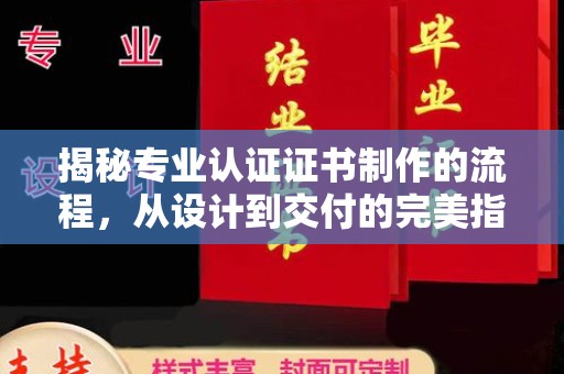 马边揭秘专业认证证书制作的流程，从设计到交付的完美指南