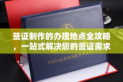 马边签证制作的办理地点全攻略，一站式解决您的签证需求