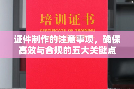 马边证件制作的注意事项，确保高效与合规的五大关键点