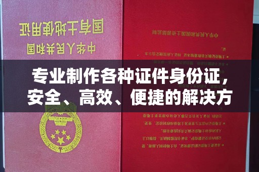 马边专业制作各种证件身份证，安全、高效、便捷的解决方案