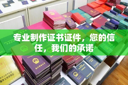 马边专业制作证书证件，您的信任，我们的承诺