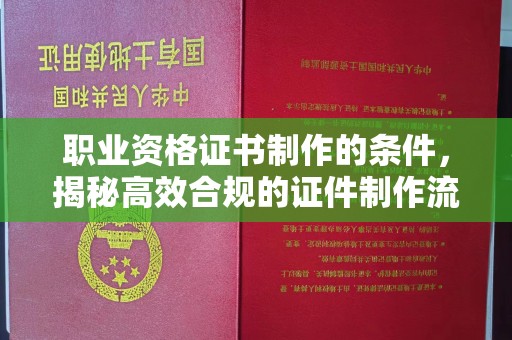 马边职业资格证书制作的条件，揭秘高效合规的证件制作流程