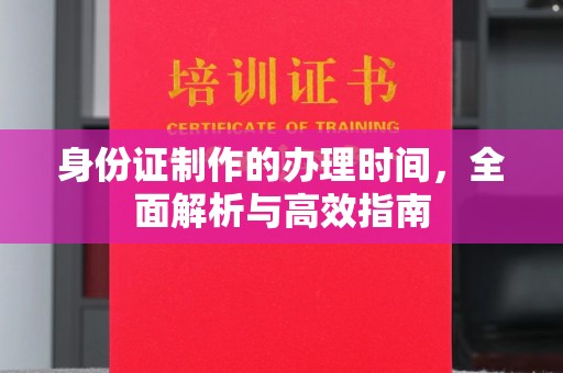 马边身份证制作的办理时间，全面解析与高效指南