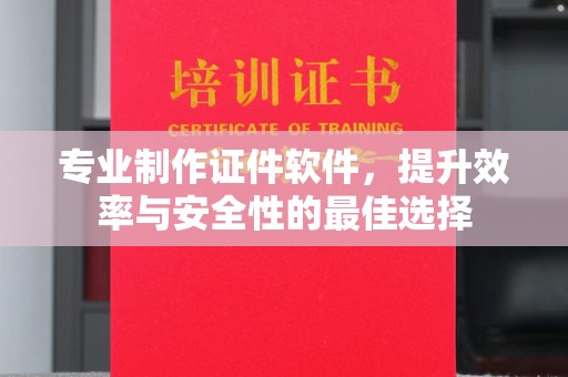 马边专业制作证件软件，提升效率与安全性的最佳选择
