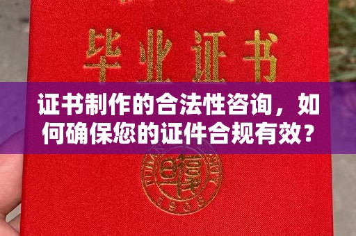 马边证书制作的合法性咨询，如何确保您的证件合规有效？