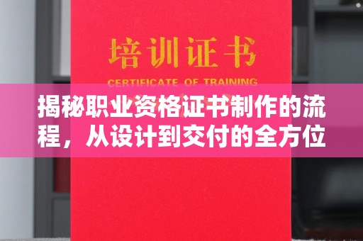 马边揭秘职业资格证书制作的流程，从设计到交付的全方位解析