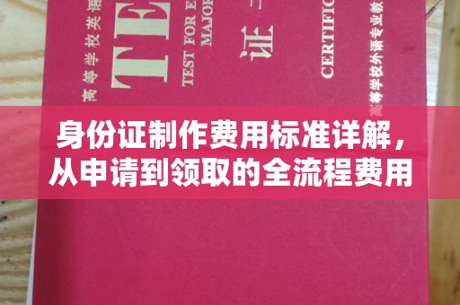 马边身份证制作费用标准详解，从申请到领取的全流程费用解析