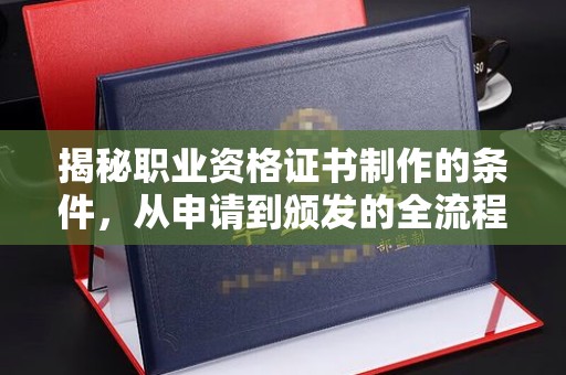 马边揭秘职业资格证书制作的条件，从申请到颁发的全流程解析