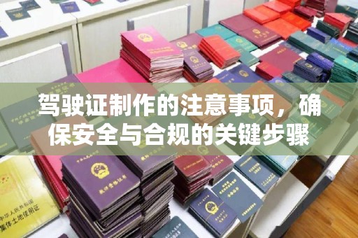 马边驾驶证制作的注意事项，确保安全与合规的关键步骤