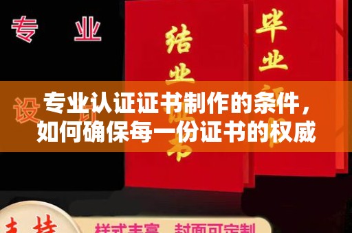 马边专业认证证书制作的条件，如何确保每一份证书的权威与可信