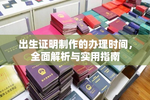 马边出生证明制作的办理时间，全面解析与实用指南