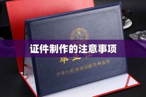 马边证件制作的注意事项